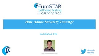 How About Security Testing? 
Jouri Dufour, CTG 
www.eurostarconferences.com 
@esconfs 
#esconfs 
 