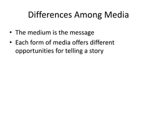 Differences Among Media 
• The medium is the message 
• Each form of media offers different 
opportunities for telling a s...