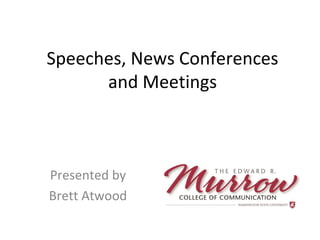 Speeches, News Conferences
and Meetings
Presented by
Brett Atwood
 