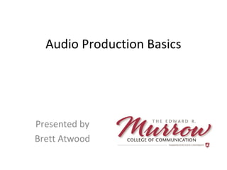 Audio Production Basics
Presented by
Brett Atwood
 