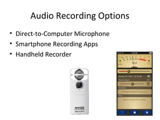 Audio Recording Options
• Direct-to-Computer Microphone
• Smartphone Recording Apps
• Handheld Recorder