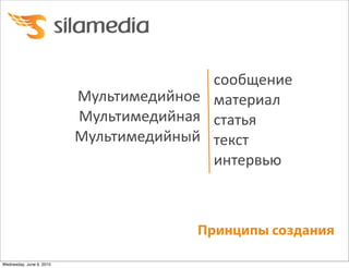 сообщение
                          Мультимедийное материал
                          Мультимедийная статья
                          Мультимедийный текст
                                         интервью



                                       Принципы создания

Wednesday, June 9, 2010
 