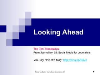 Looking Ahead Top Ten Takeaways From Journalism 65: Social Media for Journalists Via Billy Rivera’s blog:  http://bit.ly/qZ95vo 