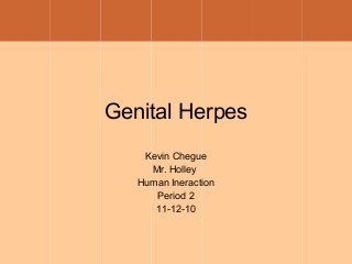 Genital Herpes
Kevin Chegue
Mr. Holley
Human Ineraction
Period 2
11-12-10
 