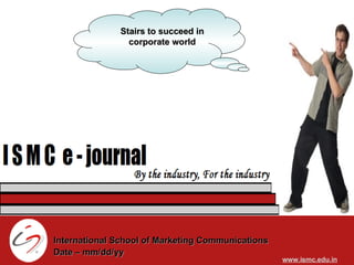 Stairs to succeed in corporate world www.ismc.edu.in International School of Marketing Communications Date – mm/dd/yy 