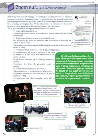 Zoom sur... LES SAPEURS-POMPIERS
alfred trassy-Paillogues comme député et Yvon Pesquet en tant que membre de la commis-
sion administrative des services de Secours et d'incendie, sont d'ardents défenseurs des
sapeurs pompiers volontaires qui sont la trame du secours aux personnes et aux biens en
milieu rural et qui sont engagés dans 70% des interventions ; ils estiment qu'ils doivent être
soutenus et confortés dans leur rôle, dans leur mission, dans leur statut…
C’est ce qui a été fait avec les législations récentes qui ont permis 
                                                                     :
         > la revalorisation des vacations,
         > l’indemnisation des heures de formation au même niveau que les heures
         d’intervention,
         > le déplafonnement du nombre de semaines d’astreinte,
         > les dispositifs au proﬁt des conjoints des bénéﬁciaires d’allocation de                  Lettre d’Hervé Tesnière,
         vétérance et de ﬁdélité,                                                              président de l’union départemen-
                                                                                                  tale des Sapeurs-Pompiers
         > l’assouplissement des règles d’accès à l’honorariat pour prolonger l’engagement
         au-delà de 6 ans,
         > le renforcement de la protection en cas de poursuites pénales,
         > le remplacement du terme « vacations » par celui
         « d’indemnités » pour éviter toute assimilation à une
         activité salariale,
                                                                                 “
                                                                             Alfred Trassy-Paillogues et Yvon Pes-
         > le versement immédiat par le SDiS des indemnités quet ont toujours considéré que la recon-
                                                                       naissance de l’engagement des volontaires
         sociales,
         > l’extension des droits du partenaire pacsé ou était un facteur essentiel de leur ﬁdélisation,
         concubin,                                                     voire la pierre angulaire qui permettrait de
         > la revalorisation de l’allocation de vétérance,             répondre à l’érosion des eﬀectifs. De même,
         > l’assouplissement et la valorisation de la formation,       le député et son suppléant savent qu’il
         > l’extension du dispositif de validation des acquis de existe un lien particulier entre la Nation et
         l’expérience (vae),                                           ses sapeurs-pompiers qu’il convient de re-
         > la valorisation des élèves engagés comme JSP ou connaître, de respecter et de consolider.
         SPv.                                                                                                                     “
                                       Départ en retraite du Capitaine Christian
                                            Bertin (Fontaine-le-Bourg) avec
                                        Pascal Martin, le regretté Colonel Christian
                                        Ménage et le capitaine Hervé Tesnière, pré-
                                           sident de l’Union Départementale




                                                                                                Départ en retraite du Capitaine
                                                                                                 Yvan Bunel (Cany-Barville)



                                                               Assemblée Générale de
                                                        l’Union Départementale des Sapeurs
                                                        Pompiers (Yvetot – 3 octobre 2009)




                                                                                       Le Grand Décalage à
                           Sainte-Barbe à Yerville                                           Montville
 