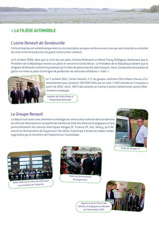 > La FiLièRe autOMOBiLe

L’usine Renault de Sandouville
Cette entreprise est emblématique dans la circonscription puisque nombreux sont ceux qui sont salariés ou retraités
de cette unité de production du grand constructeur national.

Le 6 octobre 2008, alors que la crise bat son plein, antoine Rufenacht et alfred trassy-Paillogues obtiennent que le
Président de la République vienne sur place et rencontre Carlos ghosn. Le Président de la République obtient que le
dirigeant de Renault conﬁrme la promesse qu’il a faite de pérenniser les sites français ; ainsi, Sandouville sera préservé
grâce à la mise en place d’une ligne de production de véhicules utilitaires « traﬁc ».

                                   Le 7 octobre 2011, Carlos tavarès, n° 2 du groupe, conﬁrme 230 millions d’euros d’in-
                                   vestissement pour produire 100 000 traﬁc par an avec 2 400 salariés en 2 équipes à
                                   partir de 2014 ; ainsi, 100 % des salariés en contrat à durée indéterminée seront eﬀec-
                                   tivement employés.
                                     Audition de Carlos Ghosn à
                                       l’Assemblée Nationale




Le Groupe Renault
Le député suit aussi avec attention la stratégie du constructeur national dans le domaine
du véhicule décarboné en sa qualité de membre du Club des voitures ecologiques et tout
particulièrement les voitures électriques Kangoo Ze, Fluence Ze, Zoé, twizzy, qu’il dé-
couvre au technocentre de guyancourt. De même, il participe à toutes les tables rondes
organisées par le ministère de l’industrie sur l’automobile.



                                                                                                    Essai du Kangoo ZE




                                                          Visite du Technocentre
                                                              de Guyancourt
                             électrique
 Table ronde sur le véhicule
       au ministère de l’industrie




                                                                     Signature de la Charte des
                                                                  Voitures Ecologiques au Mondial
                                                                        de l’Automobile 2010
 