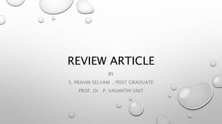 REVIEW ARTICLE
BY
S. PRAVIN SELVAM , POST GRADUATE
PROF. Dr . P. VASANTHI UNIT
 