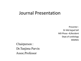 Journal Presentation
Presenter :
Dr Md.Sajjad Safi
MD Phase –B,Resident
Dept.of cardiology
BSMMU
Chairperson :
Dr.Tanjima Parvin
Assoc.Professor
 