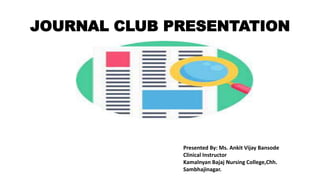 JOURNAL CLUB PRESENTATION
Presented By: Ms. Ankit Vijay Bansode
Clinical Instructor
Kamalnyan Bajaj Nursing College,Chh.
Sambhajinagar.
 