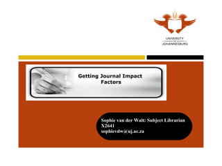 Getting Journal Impact  Factors Sophie van der Walt: Subject Librarian  X2641  [email_address] 