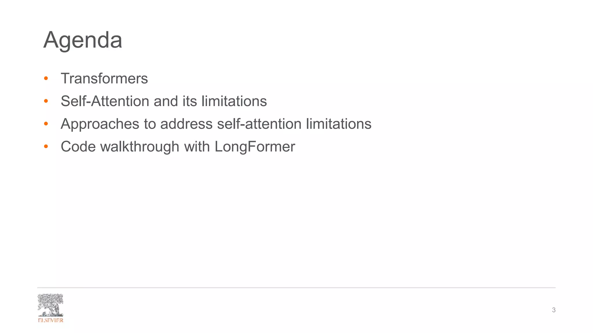 Agenda
• Transformers
• Self-Attention and its limitations
• Approaches to address self-attention limitations
• Code walkthrough with LongFormer
3
 
