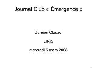 Journal Club « Émergence » Damien Clauzel LIRIS mercredi 5 mars 2008 