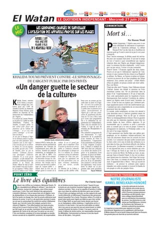 ALGER                                21°            ORAN 22°               CONSTANTINE 16°                       OUARGLA 28°
                                                                                                                                                                                                                                                42°
                                                                                                                                                 35°                    30°                              35°

El Watan
                                                                                                                                                                                                           Retrouvez les prévisions complètes sur www.elwatan.com


                                                                         LE QUOTIDIEN INDÉPENDANT - Mercredi 27 juin 2012
                                                                                                                                                                                COMMENTAIRE


                                                                                                                                                                                  Mort si…
                                                                                                                                                                                                                    Par Hassan Moali
                                                                                                                                                                                           endant longtemps, l’Algérie aura servi à son


                                                                                                                                                                                  P        corps défendant de laboratoire d’expérimen-
                                                                                                                                                                                           tation de l’islamisme politique. Le défunt
                                                                                                                                                                                           Hassan II fut l’un des fans de ce feuilleton de
                                                                                                                                                                                  mauvais goût qu’il avait à cœur de ne pas le voir jouer
                                                                                                                                                                                  à domicile…
                                                                                                                                                                                  Pour l’ancien monarque, la défaite aurait été inévita-
                                                                                                                                                                                  ble pour son royaume bien-aimé. Il eut tout le temps
                                                                                                                                                                                  de voir à l’œuvre à quoi ressemblerait une régence
                                                                                                                                                                                  islamiste dans une Algérie qui dérapait dangereuse-
                                                                                                                                                                                  ment. La sentence fut alors implacable : voilà l’exem-
                                                                                                                                                                                  ple à ne pas suivre, l’erreur à ne pas commettre.
                                                                                                                                                                                  Avait-il raison ? D’aucuns signent des deux mains.
                                                                                                                                                                                  Preuve en est que le «laboratoire» algérien de l’isla-
                                                                                                                                                                                  misme n’a pas vraiment fait des clones ni au Maghreb
KHALIDA TOUMI PRÉVIENT CONTRE «LE SIPHONNAGE»                                                                                                                                     ni ailleurs. Au Maroc, en Tunisie et même en Egypte,
                                                                                                                                                                                  l’arrivée au pouvoir de ces faux prophètes des temps
       DE L’ARGENT PUBLIC PAR DES PRIVÉS                                                                                                                                          modernes, avec comme seul projet : «Allah Akbar»
                                                                                                                                                                                  (Dieu est grand), est perçue comme une mort subite.


 «Un danger guette le secteur                                                                                                                                                     Puis vint Morsi...
                                                                                                                                                                                  Vingt ans plus tard, l’Egypte, Oum Eddounia devant
                                                                                                                                                                                  l’éternel, étonne son monde et intronise un Frère
                                                                                                                                                                                  musulman comme raïs. On est désormais dans la

       de la culture»                                                                                                                                                             phase II de l’expérimentation à 20 ans d’intervalle.
                                                                                                                                                                                  Avec cette particularité pour les Egyptiens d’avoir,
                                                                                                                                                                                  théoriquement, bien examiné l’évolution du «phéno-
                                                                                                                                                                                  mène» en Algérie avant d’avoir tenté l’aventure «in

K       halida Toumi, ministre
        de la Culture, a ouverte-
        ment critiqué hier l’ini-
tiative prise par l’APC de
                                                                                                                                           borer avec un secteur qui tra-
                                                                                                                                           vaille dans la clarté et la léga-
                                                                                                                                           lité : «Je crois à un système qui
                                                                                                                                           garantit un minimum de servi-
                                                                                                                                                                                  vivo». Il faut en tout cas espérer que l’alchimie poli-
                                                                                                                                                                                  tique égyptienne puisse éviter des malformations qui,
                                                                                                                                                                                  s’ajoutant aux tares congénitales de ces mouvements,
Annaba d’inviter la chanteuse                                                                                                              ce public dans le domaine de la        pourraient faire des dégâts.
libanaise Elissa Khoury pour                                                                                                               culture, particulièrement en           Le monde, arabe notamment, est donc très attentif à
célébrer les festivités du 50e                                                                                                             Algérie qui a subi une coloni-         cette deuxième mise à l’épreuve grandeur nature de
anniversaire de l’indépendance                                                                                                             sation de peuplement décultu-
de l’Algérie.                                                                                                                              rante de 132 ans.» Elle a noté         l’islamisme politique. Rien ne dit que la solution
Un concert de l’artiste libanai-                                                                                                           qu’il existe trois programmes          Morsi va immanquablement échouer. Rien ne garantit
se est prévu le 2 juillet au stade                                                                                                         liés à la célébration du cin-          non plus que les islamistes égyptiens vont éviter les
Abdelkader Chabou de                                                                                                                       quantenaire de l’indépendance.         erreurs fatales de leurs «frères» algériens. Il est
                                                                                                            PHOTO : B. SOUHIL / ARCHIVES




Annaba. «L’argent public va                                                                                                                Outre celui du ministère de la         incontestable que le contexte se prête à merveille
être utilisé pour payer une                                                                                                                Culture, il s’agit de ceux du          pour ce courant qui a le vent en poupe. Comme le
chanteuse qu’on ramène de                                                                                                                  ministère des Moudjahidine et          présageaient les analystes, le Printemps arabe a vite
l’étranger – et je n’ai rien                                                                                                               de l’ENTV.                             été suivi d’un orage islamiste.
contre l’étranger – à 9,5 mil-                                                                                                             Elle a détaillé le programme de        C’était quasiment une fatalité dans une sphère géo-
lions de dinars.                                                                                                                           son département. Il s’agit             graphique où les dictatures militaro-policières ont
Je sais que la Banque d’Algé-                                                                                                              notamment de la production
                                                                                                                                                                                  cassé des décennies durant tous les ressorts de leurs
rie ne donnera jamais le quitus                                                                                                            d’une trentaine de films et
pour une telle opération. Alors                    Khalida Toumi, ministre de la Culture                                                   documentaires, l’organisation          sociétés. Les «citoyens» des pays arabes avaient juste
comment cela va être réglé ?         mation (ONCI). Selon elle, des      culture. Si on n’y prend pas                                      d’une quarantaine de colloques         le choix entre vivre sous la botte des militaires ou se
Cela veut dire qu’on va utiliser     entreprises privées profitent du    garde, cela va empêcher l’Etat                                    et d’une vingtaine d’exposi-           jeter dans les bras, pas forcément affectifs, des barbus
la chkara. Et c’est un organis-      programme des festivités du         d’assurer la mission de service                                   tions, l’édition et réédition de       de tous poils. Un dilemme existentiel. Le résultat, on
me public qui fait cela. L’APC       cinquantenaire pour offrir des      public et l’industrie culturelle                                  1001 titres dont une collection        le voit aujourd’hui avec ce cercle islamiste qui cein-
de Annaba, pour ne pas la            services, location de matériel      de se développer. Le danger est                                   «Les trésors des musées d’Al-          ture l’Afrique du Nord et qui vient de se refermer
nommer. Comment pouvez-              notamment, en multipliant les       lié à la tentative de certains                                    gérie» et la production d’une          avec la victoire de Morsi. De Rabat au Caire, en pas-
vous développer l’industrie          prix par 200 et 300%. «La           opérateurs privés de siphonner                                    quinzaine de pièces de théâtre.        sant par Tunis et bientôt Tripoli, le feu vert est désor-
culturelle. Et ce n’est qu’un        règle de l’offre et de la deman-    le budget de l’Etat sous pré-                                     Le prochain Salon internatio-          mais donné pour les islamistes. Seul Alger fait excep-
exemple», a-t-elle déclaré hier      de fonctionne lorsque les cho-      texte que ces opérateurs ont                                      nal du livre d’Alger (SILA),           tion. Chez nous, ce courant est encore synonyme de
lors d’une conférence de presse      ses sont nettes, transparentes et   des liens particuliers avec ou                                    prévu du 20 au 29 septembre,
animée à la faveur du                précises. Pas lorsque tout le       dans certaines institutions.                                      sera consacré à «50 ans d’édi-         mort. Il appartient donc à Morsi – bien qu’escorté de
forum «Maou’id maâ al kali-          monde court derrière le siphon-     C’est une vérité», a-t-elle                                       tion algérienne». Nous revien-         militaires – de prouver le contraire pour espérer
ma» (rendez-vous avec la paro-       nage de l’argent public (…)         appuyé.                                                           drons en détail sur ce pro-            répandre son contre-exemple et recevoir la baraka de
le) qu’organise l’Office natio-      Depuis deux ou trois ans, un        La ministre de la Culture a                                       gramme dans notre prochaine            son peuple et celle des peuples frères.
nal de la culture et de l’infor-     danger guette le secteur de la      soutenu qu’elle préfère colla-                                    livraison.       Fayçal Métaoui

  POINT ZÉRO                                                                                                                                                                   PROMOTION DU TOURISME NATIONAL

Le livre des équilibres                                                                                                                           Par Chawki Amari
                                                                                                                                                                                  NOTRE JOURNALISTE
                                                                                                                                                                                KAMEL BENELKADI HONORÉ
       ’abord, des chiffres sur la balance. Mohamed Smaïn, 70            de cet énième procès inique ont-ils honte ? Savent-ils que

D      ans, moudjahid de la Wilaya V, militant 1er des droits de
       l’homme, sortant de 3 pontages, vient d’être empri-
sonné pour 2 mois. Pour avoir dénoncé des agissements
                                                                         la honte est une invention humaine forgée pour réguler les
                                                                         relations sociales ? Non, ce qu’on appelle el hachma n’a hélas
                                                                         plus cours dans les sphères de décision parce que la honte
                                                                                                                                                                                                          La Journée nationale du tourisme
                                                                                                                                                                                                          a été célébrée cette année dans la
                                                                                                                                                                                                          ville de Biskra. La presse nationale
                                                                                                                                                                                                          a été à l’honneur puisque plusieurs
criminels à Relizane. Cela se passe bien sûr en Algérie, terre           s’inscrit dans une logique verticale, sur des rapports de supé-
                                                                                                                                                                                                          journalistes ont été honorés, dont
de déséquilibres, et ne choque plus personne. D’ailleurs, le             riorité-infériorité, en définissant l’importance des personnes
                                                                                                                                                                                                          notre collègue Kamel Benelkadi
fait d’en parler ne change rien, tant les procès arbitraires sont        devant lesquelles l’on a honte. Personne, même s’il a violé sa
                                                                                                                                                                                                          pour sa contribution à la promotion
devenus la norme. Ce qu’il y a de particulier pourtant à soule-          grand-mère après avoir ligoté son bébé au pare-choc arrière
                                                                                                                                                                                                          du secteur. Une distinction lui a été
ver est que le communiqué du comité de soutien à Mohamed                 d’un J5 Alger-Sétif, ne peut avoir honte devant une fourmi
                                                                                                                                                                                                          remise par Smaïl Mimoune, ministre
Smaïn, qui s’est dit à juste titre indigné, portait le titre :           ou un champignon, même vénéneux. L’explication est là, si
                                                                                                                                                                                                          du Tourisme et de l’Artisanat. Le
«Honte à l’Algérie». C’est effectivement une honte de plus,              la justice n’a pas honte, c’est que les justiciables ne valent
                                                                                                                                                                                                          ministre a exhorté les journalistes
mais qu’est-ce que la honte au fond ? D’où vient ce poids                rien à ses yeux et aux yeux de ceux qui asservissent ce noble
                                                                                                                                                                               à s’organiser en association pour rayonner sur le plan
qui fait rougir ou se suicider, sentiment d’humiliation lié au           concept (humain) de justice. Et donc, il ne peut y avoir de
                                                                                                                                                                               international. Rappelons qu’un supplément a été lancé par
jugement de l’autre et de celui que l’on porte sur son acte ?            honte. A défaut de rendre justice, les responsables devraient
                                                                                                                                                                               El Watan depuis ﬁn mai et paraît chaque jeudi dans les kiosques.
C’est une émotion complexe et la mieux partagée au monde,                lire Wikipédia. Contrairement au fameux «Livre des équili-
                                                                                                                                                                               Une grande place est réservée au tourisme national.
version sociale de la culpabilité. Justement, les responsables           bres» de Ibn Jaber, c’est gratuit.
 