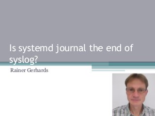 Is systemd journal the end of
syslog?
Rainer Gerhards
 