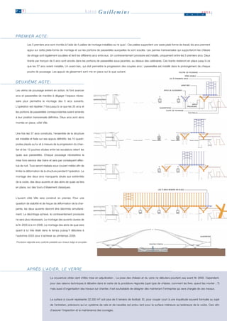 P. 7                                                                   LIÈGE   Guillemins                                                                            J       u    i
                                                                                                                                                                                       2003
                                                                                                                                                                                       n




PREMIER ACTE :

           Les 5 premiers arcs sont montés à l’aide de 4 palées de montage installées sur le quai I. Ces palées supportent une vaste plate-forme de travail; les arcs prennent

           appui sur cette plate-forme de montage et sur les portions de passerelles auxquelles ils sont soudés. Les pannes transversales qui supporteront les châssis
           de vitrage sont également soudées et lient les différents arcs entre eux. Un contreventement provisoire est installé, uniquement entre les 5 premiers arcs. Deux

           tirants par tronçon de 5 arcs sont ancrés dans les portions de passerelles sous-jacentes, au dessus des caténaires. Ces tirants resteront en place jusqu’à ce

           que les 37 arcs soient installés. Un avant-bec, qui doit permettre la progression des couples arcs / passerelles est installé dans le prolongement de chaque

           poutre de poussage. Les appuis de glissement sont mis en place sur le quai suivant.                                                                POUTRE DE POUSSAGE

                                                                                                                                                                   VÉRIN MOBILE
                                                                                                                                                LES   5   PREMIERS ARCS

DEUXIÈME ACTE :
                                                                                                                                                                AVANT-BEC


Les vérins de poussage entrent en action; ils font avancer                                                                                 APPUI DE GLISSEMENT


arcs et passerelles de manière à dégager l’espace néces-

saire pour permettre le montage des 5 arcs suivants.
                                                                                                                                                                           APPUI
L’opération est répétée 7 fois jusqu’à ce que les 35 arcs et                                                                       QUADRIPODES
                                                                                                                                                                      PROVISOIRE

                                                                                                                                             CULÉE DE POUSSAGE
les portions de passerelles correspondantes soient amenés                                                                                                                 POUTRELLE

à leur position transversale définitive. Deux arcs sont alors

montés en place, côté Ville.



Une fois les 37 arcs construits, l’ensemble de la structure

est installée et fixée sur ses appuis définitifs : les 10 quadri-

podes placés au fur et à mesure de la progression du chan-

tier et les 10 poutres situées entre les escalators reliant les

quais aux passerelles. Chaque poussage nécessitera la

mise hors service des trains et sera par conséquent effec-

tué de nuit. Tous seront réalisés sous couvert météo afin de

limiter la déformation de la structure pendant l’opération. Le

montage des deux arcs manquants situés aux extrémités

de la voûte, des deux auvents et des abris de quais se fera

en place, sur des tours d’étaiement classiques.
                                                                                                                                 LES   2   ARCS MONTÉS EN PLACE




L’auvent côté Ville sera construit en premier. Pour une

question de stabilité et de risque de déformation de la char-

pente, les deux auvents devront être décintrés simultané-

ment. Le décintrage achevé, le contreventement provisoire

ne sera plus nécessaire. Le montage des auvents durera de

la fin 2005 à la mi-2006. Le montage des abris de quai sera

quant à lui très étalé dans le temps puisqu’il débutera à

l’automne 2003 pour s’achever au printemps 2006.                                                                                                                                      QUADRIPODE


Procédure négociée avec publicité préalable aux niveaux belge et européen.
                                                                                                                         POUTRE D’APPUI




           A P R È S L’ A C I E R , L E V E R R E

                                   La couverture vitrée vient d’être mise en adjudication . La pose des châssis et du verre ne débutera pourtant pas avant fin 2003. Cependant,

                                   pour des raisons techniques à débattre dans le cadre de la procédure négociée (quel type de châssis, comment les fixer, quand les monter…?)

                                   mais aussi d’organisation des travaux sur chantier, il est souhaitable de désigner dès maintenant l’entreprise qui sera chargée de ces travaux.



                                   La surface à couvrir représente 32.300 m2 soit plus de 5 terrains de football. Et, pour couper court à une inquiétude souvent formulée au sujet
                                   de l’entretien, précisons qu’un système de rails et de nacelles est prévu tant pour la surface intérieure qu’extérieure de la voûte. Ceci afin

                                   d’assurer l’inspection et la maintenance des ouvrages.
 