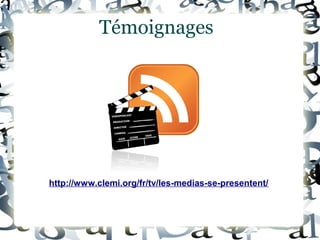 Témoignages
http://www.clemi.org/fr/tv/les-medias-se-presentent/
 