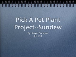 Pick A Pet Plant
Project--Sundew
    By: Aaron Goodyke
          8C #10
 