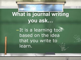 What is journal writing you ask… It is a learning tool based on the idea that you write to learn.   