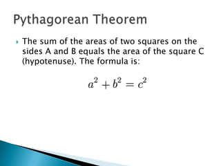 The sum of the areas of two squares on the sides A and B equals the area of the square C (hypotenuse). The formula is:Pythagorean Theorem
