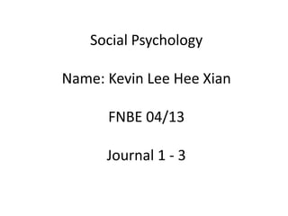 Social Psychology

Name: Kevin Lee Hee Xian
FNBE 04/13
Journal 1 - 3

 