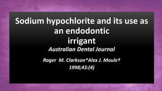 Sodium hypochlorite and its use as
an endodontic
irrigant
Australian Dental Journal
Roger M. Clarkson*Alex J. Moule†
1998;43:(4)
Australian Dental Journal 1998;43:(4) 1
 