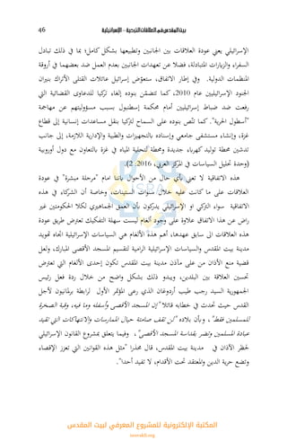 ‫بيت‬‫املقدس‬‫يف‬‫العالقات‬‫الرتكية‬–‫اإلسرائيلية‬46
‫تبادل‬ ‫ذلك‬ ‫يف‬ ‫ما‬ ‫كامل؛‬ ‫بشكل‬ ‫وتطبيعها‬ ‫اجلانبني‬ ‫بني‬ ‫العالقات‬ ‫عودة‬ ‫يعين‬ ‫ائيلي‬‫ر‬‫اإلس‬
‫تعه‬ ‫عن‬ ‫فضال‬ ،‫املتبادلة‬ ‫ات‬‫ر‬‫اي‬‫ز‬‫ال‬‫و‬ ‫اء‬‫ر‬‫السف‬‫أروقة‬ ‫يف‬ ‫بعضهما‬ ‫ضد‬ ‫العمل‬ ‫بعدم‬ ‫اجلانبني‬ ‫دات‬
‫الدولية‬ ‫املنتمات‬.‫ان‬‫ه‬‫بن‬ ‫اك‬‫ر‬‫األت‬ ‫القتلى‬ ‫عائالت‬ ‫ائيل‬‫ر‬‫إس‬ ّ‫ستعو‬ ،‫االتفاق‬ ‫إطار‬ ‫ويف‬
‫عام‬ ‫ائيليني‬‫ر‬‫اإلس‬ ‫اجلنود‬2010‫اليت‬ ‫القضائية‬ ‫للدعاوى‬ ‫كيا‬‫تر‬ ‫اء‬ ‫إل‬ ‫بنوده‬ ‫ن‬ّ‫تتضم‬ ‫كما‬ ،
‫مسل‬ ‫بسبب‬ ‫إسطنبول‬ ‫حمكمة‬ ‫أمام‬ ‫ائيليني‬‫ر‬‫إس‬ ‫ضباط‬ ‫ضد‬ ‫رفعت‬‫مهامجة‬ ‫عن‬ ‫وليتهم‬
‫ية‬‫ر‬‫احل‬ ‫"أسطول‬."‫قطاع‬ ‫إىل‬ ‫إنسانية‬ ‫مساعدات‬ ‫بنقل‬ ‫كيا‬‫لرت‬ ‫السماح‬ ‫على‬ ‫بنوده‬ ‫ص‬ّ‫تن‬ ‫كما‬
‫جانب‬ ‫إىل‬ ،‫الالزمة‬ ‫ية‬‫ر‬‫اإلدا‬‫و‬ ‫الطبية‬‫و‬ ‫ات‬‫ز‬‫ابلتجهي‬ ‫وإسناده‬ ‫جامعي‬ ‫مستشفى‬ ‫وإنشاء‬ ،‫غزة‬
‫أوروبية‬ ‫دول‬ ‫مع‬ ‫ابلتعاون‬ ‫غزة‬ ‫يف‬ ‫املياه‬ ‫لتحلية‬ ‫وحمطة‬ ‫جديدة‬ ‫ابء‬‫ر‬‫كه‬ ‫توليد‬ ‫حمطة‬ ‫تدشني‬
(‫وحدة‬‫العريب‬ ‫كز‬‫املر‬ ‫يف‬ ‫السياسات‬ ‫ذليل‬،2016:2).
‫هذه‬‫االتفاقية‬‫عودة‬ ‫يف‬ "‫مبشرة‬ ‫"مرحلة‬ ‫امام‬ ‫ابننا‬ ‫ال‬‫و‬‫األح‬ ‫من‬ ‫حال‬ ‫ك‬ ‫تعين‬ ‫ال‬
‫هذه‬ ‫يف‬ ‫كاء‬‫الشر‬ ‫أن‬ ‫وخااة‬ ،‫الستينات‬ ‫ات‬‫و‬‫سن‬ ‫خالل‬ ‫عليل‬ ‫كانت‬ ‫ما‬ ‫على‬ ‫العالقات‬
‫االتفاقية‬‫او‬ ‫كي‬‫الرت‬ ‫اء‬‫و‬‫س‬‫غه‬ ‫احلكومتني‬ ‫لكال‬ ‫اجلماههك‬ ‫العم‬ ‫ن‬ ‫كون‬‫يدر‬ ‫ائيلي‬‫ر‬‫اإلس‬
‫هذا‬ ‫عن‬ ‫ا‬‫ر‬‫االتفاق‬‫عودة‬ ‫ي‬‫ر‬‫ط‬ ‫تعرت‬ ‫التفكيك‬ ‫سهلة‬ ‫ليست‬ ‫ام‬ ‫أل‬ ‫وجود‬ ‫على‬ ‫عالوة‬
‫ا‬ ‫األل‬ ‫هذه‬ ‫أهم‬ ،‫عهدها‬ ‫ساب‬ ‫اىل‬ ‫العالقات‬ ‫هذه‬‫م‬‫هتويد‬ ‫اه‬ ‫ا‬ ‫ائيلية‬‫ر‬‫اإلس‬ ‫السياسات‬ ‫هي‬
‫ام‬‫ر‬‫ال‬ ‫ائيلية‬‫ر‬‫اإلس‬ ‫السياسات‬‫و‬ ‫املقدس‬ ‫بيت‬ ‫مدينة‬‫ولعل‬ ،‫املبارك‬ ‫األقصى‬ ‫املسجد‬ ‫لتقسيم‬ ‫ية‬
‫تعرت‬ ‫اليت‬ ‫ام‬ ‫األل‬ ‫إحدى‬ ‫تكون‬ ‫املقدس‬ ‫بيت‬ ‫مدينة‬ ‫مةذن‬ ‫على‬ ‫من‬ ‫األذان‬ ‫منع‬ ‫قضية‬
‫ئيس‬‫ر‬ ‫فعل‬ ‫ردة‬ ‫خالل‬ ‫من‬ ‫اض‬‫و‬ ‫بشكل‬ ‫ذلك‬ ‫ويبدو‬ ،‫البلدين‬ ‫بني‬ ‫العالقة‬ ‫ذسني‬
‫ألج‬ ‫ملانيون‬‫ر‬‫ب‬ ‫ابطة‬‫ر‬‫ل‬ ‫األول‬ ‫حنر‬‫ل‬‫امل‬ ‫رعى‬ ‫الذك‬ ‫أردوغان‬ ‫طيب‬ ‫رجب‬ ‫السيد‬ ‫ية‬‫ر‬‫اجلمهو‬‫ل‬
‫قائال‬ ‫خطابل‬ ‫يف‬ ‫ذدث‬ ‫حيث‬ ‫القدس‬‫الصخرة‬ ‫وقبة‬ ،‫فيل‬ ‫وما‬ ‫أسفلل‬‫و‬ ‫األقصى‬ ‫املسجد‬ ‫"إن‬
"‫فقط‬ ‫للمسلمني‬‫بالده‬ ‫ن‬ ‫و‬ ،‫تقيد‬ ‫اليت‬ ‫االنتهاكات‬‫و‬ ‫املمارسات‬ ‫حيال‬ ‫اامتة‬ ‫تقف‬ ‫"لن‬
"‫األقصى‬ ‫املسجد‬ ‫بقداسة‬ ‫وتضر‬ ‫املسلمني‬ ‫عبادة‬،‫ائيلي‬‫ر‬‫اإلس‬ ‫القانون‬ ‫مشروع‬ ‫يتعل‬ ‫وفيما‬
‫مد‬ ‫يف‬ ‫اآلذان‬ ‫حلتر‬‫اإلقصاء‬ ‫تعزز‬ ‫اليت‬ ‫انني‬‫و‬‫الق‬ ‫هذه‬ ‫"مثل‬ ‫ا‬‫ر‬‫حمذ‬ ‫قال‬ ،‫املقدس‬ ‫بيت‬ ‫ينة‬
‫أحدا‬ ‫تفيد‬ ‫ال‬ ،‫األقدام‬ ‫ذت‬ ‫املعتقد‬‫و‬ ‫الدين‬ ‫ية‬‫ر‬‫ح‬ ‫وتضع‬".
‫اﻟﻤﻘﺪس‬ ‫ﻟﺒﻴﺖ‬ ‫اﻟﻤﻌﺮﻓﻲ‬ ‫ﻟﻠﻤﺸﺮوع‬ ‫اﻹﻟﻜﺘﺮوﻧﻴﺔ‬ ‫اﻟﻤﻜﺘﺒﺔ‬
isravakfi.org
 