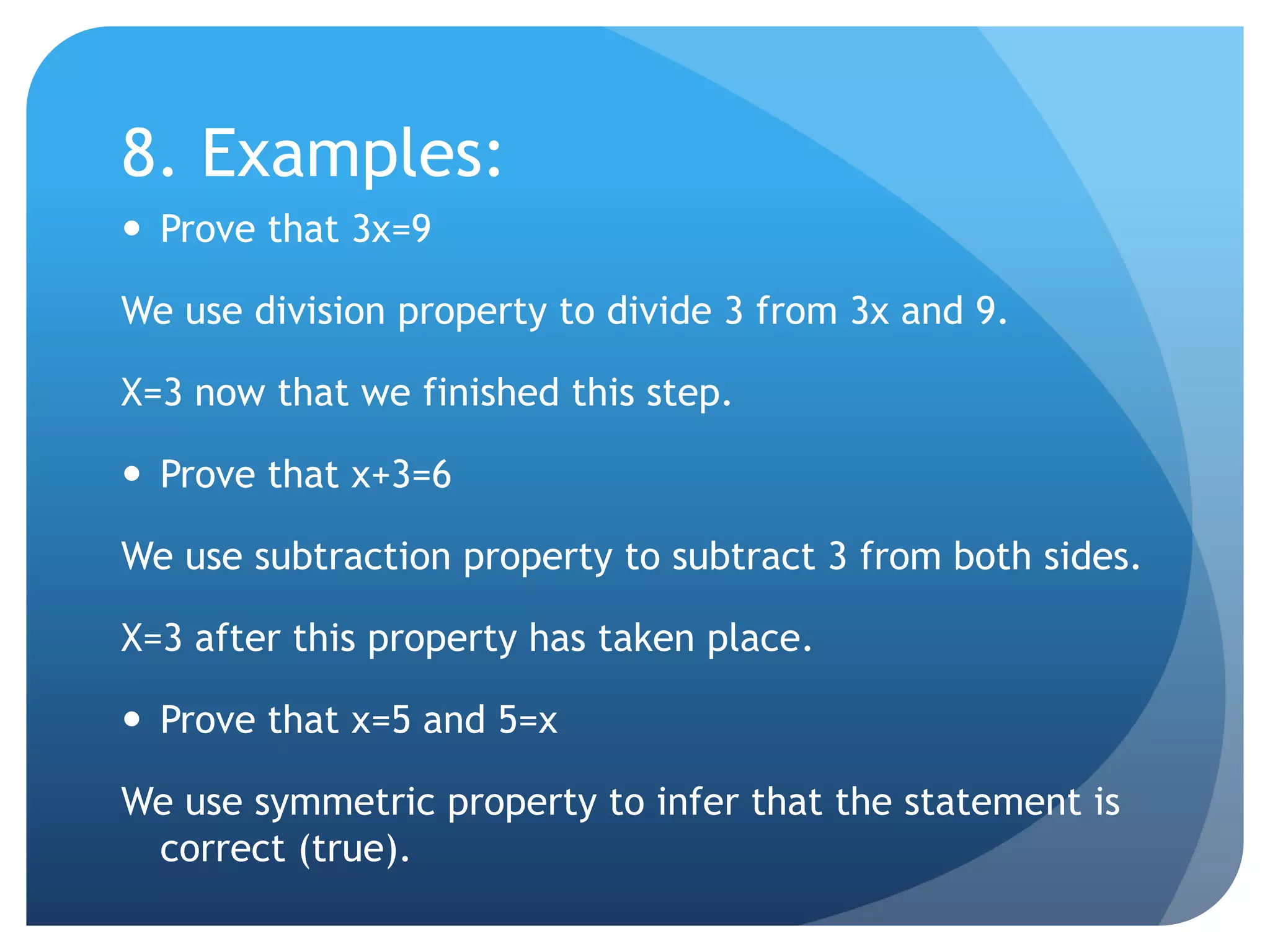 8. Examples:Prove that 3x=9We use division property to divide 3 from 3x and 9.X=3 now that we finished this step.Prove that x+3=6We use subtraction property to subtract 3 from both sides.X=3 after this property has taken place.Prove that x=5 and 5=xWe use symmetric property to infer that the statement is correct (true).