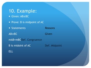 10. Example:Given: AB≅BCProve: B is midpoint of ACStatements			ReasonsAB≅BC				GivenmAB=mBCDef. CongruenceB is midoint of AC		Def. MidpointELL
