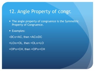 12. Angle Property of congr.The angle property of congruence is the Symmetric Property of Congruence.Examples:<DC≅<AC, then <AC≅DC<LO≅<OL, then <OL≅<LO<OP≅<CH, then <OP≅<CH