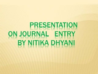 PRESENTATION
ON JOURNAL ENTRY
BY NITIKA DHYANI
 