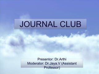 JOURNAL CLUB
Presentor: Dr.Arthi
Moderator: Dr.Jaya.V (Assistant
Professor)
 