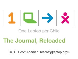 The Journal, Reloaded Dr. C. Scott Ananian <cscott@laptop.org> One Laptop per Child 