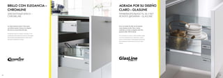 8382 8383
No es una cuestión de estilo, sino de respuesta:
marcos laterales de vidrio. Claro y robusto,
combinado en armonía con elegante metal. Para
gavetas de 300 y 450 mm de alto.
Это не вопрос по стилю, а ответ: боковые царги
из стекла. Прозрачность и прочность, гармо-
нично сочетающиеся с благородным металлом.
Для выдвижных механизмов на высоте 300 и
450мм.
AGRADA POR SU DISEÑO
CLARO – GLASLINE
ПРИВЛЕКАТЕЛЬНОСТЬ ЗА СЧЕТ
ЯСНОГО ДИЗАЙНА – GLASLINE
Los valores interiores cuentan. Y estos causan
una brillante impresión. Gracias al uso elegante
del cromo en el marco lateral del cajón.
Внутренние ценности имеют значение. И они
производят блестящее впечатление. Благодаря
благородной хромированной вставке в боко-
вой царге выдвижного ящика.
BRILLO CON ELEGANCIA –
CHROMLINE
ЭЛЕГАНТНЫЙ БЛЕСК –
CHROMLINE
 