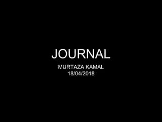 JOURNAL
MURTAZA KAMAL
18/04/2018
 