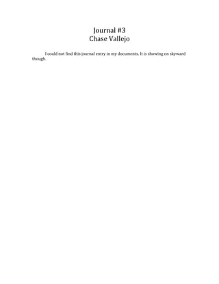 Journal #3
Chase Vallejo
I could not find this journal entry in my documents. It is showing on skyward
though.
 