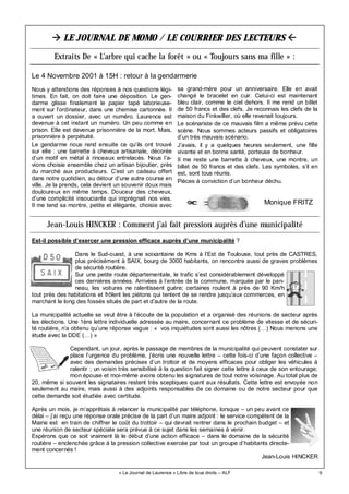 9
LE JOURNAL DE MOMO / LE COURRIER DES LECTEURS
Nous y attendions des réponses à nos questions légi-
times. En fait, on doit faire une déposition. Le gen-
darme glisse finalement le papier tapé laborieuse-
ment sur l’ordinateur, dans une chemise cartonnée. Il
a ouvert un dossier, avec un numéro. Laurence est
devenue à cet instant un numéro. Un peu comme en
prison. Elle est devenue prisonnière de la mort. Mais,
prisonnière à perpétuité.
Le gendarme nous rend ensuite ce qu’ils ont trouvé
sur elle : une barrette à cheveux artisanale, décorée
d’un motif en métal à rinceaux entrelacés. Nous l’a-
vions choisie ensemble chez un artisan bijoutier, près
du marché aux producteurs. C’est un cadeau offert
dans notre quotidien, au détour d’une autre course en
ville. Je la prends, cela devient un souvenir doux mais
douloureux en même temps. Douceur des cheveux,
d’une complicité insouciante qui imprégnait nos vies.
Il me tend sa montre, petite et élégante, choisie avec
sa grand-mère pour un anniversaire. Elle en avait
changé le bracelet en cuir. Celui-ci est maintenant
bleu clair, comme le ciel dehors. Il me rend un billet
de 50 francs et des clefs. Je reconnais les clefs de la
maison du Finkwiller, où elle revenait toujours.
Le scénariste de ce mauvais film a même prévu cette
scène. Nous sommes acteurs passifs et obligatoires
d’un très mauvais scénario.
J’avais, il y a quelques heures seulement, une fille
vivante et en bonne santé, porteuse de bonheur.
Il me reste une barrette à cheveux, une montre, un
billet de 50 francs et des clefs. Les symboles, s’il en
est, sont tous réunis.
Pièces à conviction d’un bonheur déchu.
Extraits De « L’arbre qui cache la forêt » ou « Toujours sans ma fille » :
Monique FRITZ
« Le Journal de Laurence » Libre de tous droits – ALF
Le 4 Novembre 2001 à 15H : retour à la gendarmerie
Jean-Louis HINCKER : Comment j’ai fait pression auprès d’une municipalité
Est-il possible d’exercer une pression efficace auprès d’une municipalité ?
Dans le Sud-ouest, à une soixantaine de Kms à l’Est de Toulouse, tout près de CASTRES,
plus précisément à SAIX, bourg de 3000 habitants, on rencontre aussi de graves problèmes
de sécurité routière.
Sur une petite route départementale, le trafic s’est considérablement développé
ces dernières années. Arrivées à l’entrée de la commune, marquée par le pan-
neau, les voitures ne ralentissent guère; certaines roulent à près de 90 Km/h
tout près des habitations et frôlent les piétons qui tentent de se rendre jusqu’aux commerces, en
marchant le long des fossés situés de part et d’autre de la route.
La municipalité actuelle se veut être à l’écoute de la population et a organisé des réunions de secteur après
les élections. Une 1ère lettre individuelle adressée au maire, concernant ce problème de vitesse et de sécuri-
té routière, n’a obtenu qu’une réponse vague : « vos inquiétudes sont aussi les nôtres (…) Nous menons une
étude avec la DDE (…) »
Cependant, un jour, après le passage de membres de la municipalité qui peuvent constater sur
place l’urgence du problème, j’écris une nouvelle lettre – cette fois-ci d’une façon collective –
avec des demandes précises d’un trottoir et de moyens efficaces pour obliger les véhicules à
ralentir ; un voisin très sensibilisé à la question fait signer cette lettre à ceux de son entourage;
mon épouse et moi-même avons obtenu les signatures de tout notre voisinage. Au total plus de
20, même si souvent les signataires restent très sceptiques quant aux résultats. Cette lettre est envoyée non
seulement au maire, mais aussi à des adjoints responsables de ce domaine ou de notre secteur pour que
cette demande soit étudiée avec certitude.
Après un mois, je m’apprêtais à relancer la municipalité par téléphone, lorsque – un peu avant ce
délai – j’ai reçu une réponse orale précise de la part d’un maire adjoint : le service compétent de la
Mairie est en train de chiffrer le coût du trottoir – qui devrait rentrer dans le prochain budget – et
une réunion de secteur spéciale sera prévue à ce sujet dans les semaines à venir.
Espérons que ce soit vraiment là le début d’une action efficace – dans le domaine de la sécurité
routière – enclenchée grâce à la pression collective exercée par tout un groupe d’habitants directe-
ment concernés !
Jean-Louis HINCKER
 