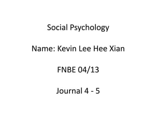 Social Psychology
Name: Kevin Lee Hee Xian

FNBE 04/13
Journal 4 - 5

 