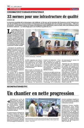 10 | N0
4 LUNDI 25 MAI 2015
ÉCONOMIE
CONSOMMATIONETSTANDARDSINTERNATIONAUX
RECONSTRUCTIONDESTPTC
La Journée mondiale de la métrologie a été célébrée, ce 20 mai, par le ministère du Commerce et de l’Industrie en
vue de sensibiliser les consommateurs à l’importance de la métrologie dans les activités commerciales. « Mesures
et Lumière » est le thème retenu sur le plan mondial pour cette célébration, mais en Haïti, elle a été célébrée autour
du thème national : « La métrologie pour une meilleure qualité de vie ».
33 normes pour une infrastructure de qualité
Sources : MCI
Un chantier en nette progression
L
a métrologie est l’un des
piliers de l’infrastructure de
qualité, qui cadre bien avec
« l’évolution du ministère du
Commerceetdel’Industrieetsonplan
stratégique triennal qui vise à faciliter
l’éclosion et le développement des
entreprises capables de générer de
manièrecontinuedesemploisdécents
et durables » dans le pays. Le ministre
duCommerceetdel’Industrieindique
que constituent une donnée majeure
et incontournable dans les échanges
commerciaux à l’échelle mondiale.
« L’incapacité de satisfaire aux
exigences du marché et le fait de
manquer d’éléments démontrant
la conformité à ces exigences
réduisent la capacité des pays
qui ne disposent pas d’une infra-
structure de qualité reconnue au
niveau international à pouvoir
exporter », a fait savoir le min-
istre Jude Hervey Day, ajoutant
que c’est dans le cadre du ren-
forcement de l’infrastructure de
qualité nationale que le ministère
a inauguré, en décembre 2012,
le Bureau haïtien de normalisa-
tion et le laboratoire nationale de
métrologie. « Ce sont deux struc-
tures importantes qui constituent
le fondement de cette infrastruc-
ture », a-t-il rappelé.
Un secteur que le ministère
du Commerce et de l’Industrie
semble soutenir beaucoup. « Des
équipements ont été acquis et des
travaux d’extension du laboratoire
de métrologie sont en cours pour
lui permettre de répondre aux
demandes de service de la part
des usagers », a indiqué le titulaire
du MCI, rappelant que, dans le
but de renforcer et de consolider
cette infrastructure, des comités
techniques ont été mis en place
et ont travaillé récemment à
l’adoption de 33 normes régionales
et internationales.
Pour sa part, la directrice du
Bureau national de normalisation
souhaite mettre en exergue, à
travers cette commémoration,
l’importance des instruments de
mesure qui doivent permettre de
déterminer avec exactitude les
quantités évaluées dans un secteur
quelconque, que ce soit dans les
marchés, les stations d’essence,
les hôpitaux, les laboratoires
d’essai et les industries. « Il est
donc essentiel de se rassurer
que les appareils de pesage, les
compteurs et autres instruments
de mesure utilisés dans le pays
sont conformes aux standards
internationaux et rassurent le
consommateur », a indiqué Mme
Michèle B. Paultre.
La directrice du BHN a précisé que
les actions de sensibilisation et les
formations dans les domaines de la
métrologie doivent être favorisées
pour que les entités concernées
soient en mesure de fournir à
l’échelle nationale des prestations
de service compétentes pour
l’étalonnage et la vérification
des instruments de mesure, de
contrôle et d’essai.
Rappelons que cette célébration
a été organisée par la direction
du contrôle, de la qualité et de
la protection du consommateur
– direction du BNH – qui rappelle
que la métrologie légale est un
outil pour la protection des
consommateurs, la loyauté des
échanges commerciaux et pour
garantir les intérêts économiques.
La métrologie légale représente,
en fait, l’intervention de l’État
pour garantir la qualité des
instruments de mesure ou des
opérations de mesurage touchant
l’intérêt public.
«
L’échéance de la fin du
mois d’octobre 2015 pour
l’achèvement des travaux de
reconstruction du Ministère
des travaux publics, transports
et communications (MTPTC)
sera respectée », a pronostiqué
l’ingénieur Alain Pamphile, conseiller
en infrastructures au Bureau de
l’ordonnateur national.
La construction de ce bâtiment de
1,270m2 à Delmas 33, financée
par l’Union européenne (UE) à
hauteur de 4.6 millions d’euros,
avait démarré le 14 juillet 2014
avec trois mois de retard. Après les
phases de terrassement, de fouilles
et de bétonnage des fondations, la
structure métallique complète est
en nette progression, a-t-on appris
d’une source proche du Bureau de
l’ordonnateur national.
L’ingénieur Vicenzo Candido,
coordonnateur d’une équipe
de techniciens Italiens à pied
d’œuvre sur ce chantier depuis
plus d’un mois, devrait procéder
prochainement au tôlage, au
ferraillage et au bétonnage graduel
de cette structure. Une évaluation
de l’état d’avancement des travaux
avait été effectuée mardi dernier
par Charles Jean-Jacques,
l’Ordonnateur National du Fonds
Européen de Développement
(FED) en Haïti.
Visite d’évaluation du chantier de reconstruction des TPTC par l’Ordonnateur
National du Fonds Européen de Développement (FED) en Haïti, Charles Jean-
Jacques. / Photo FED
Le ministère du Commerce et de l’Industrie veut sensibiliser les consommateurs à l’importance de la métrologie dans les
activités commerciales . / Photo MCI
 