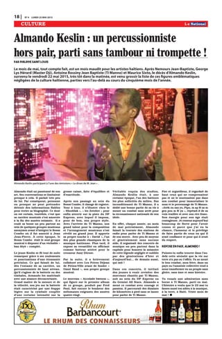 Almondo était un passionné de son
art. Ses conversations se limitaient
presque à cela. Il parlait très peu
de lui. Par conséquent, personne
ou presque ne peut prétendre
détenir des informations fiables
pour écrire sa biographie. Ce dont
on est certain, toutefois, c’est que
sa carrière musicale s’est amorcée
à la fin des années soixante. Il a
roulé sa bosse un peu partout au
sein de quelques groupes musicaux
anonymes avant d’intégrer le Bossa
Combo où il fut associé à Jean
Jean-Pierre. À cette époque, le
Bossa Combo était le seul groupe
musical à disposer d’un véritable «
ban dèyè » complet.
Le jeune Keslin se fit tout de suite
remarquer grâce à ses roulements
et ponctuations d’une étonnante
précision. Ce qui faisait de lui,
dès l’entame de sa carrière, un
percussionniste de haut niveau.
Qu’il s’agisse de la batterie ou des
timbales, Armando les maîtrisait
avec une aisance déconcertante.
Grand maître de la mesure et de
la vélocité, son jeu sur la batterie
était caractérisé par une frappe
légère sur la cymbale couplée
d’une certaine intensité sur la
grosse caisse, faite d’équilibre et
d’exactitude.
Après son passage au sein du
Bossa Combo, il change de registre.
Tour à tour, il s’illustre chez le
« Shooblak », « les Zotobre » pour
enfin atterrir sur la piste du DP
Express, avec lequel il imposa,
pour de bon, son propre style.
Avec l’arrivée de Ti Manno, son
grand talent pour la composition
et l’arrangement musicaux s’est
révélé au grand jour. Il apporte
sa propre touche à « David », l’un
des plus grands classiques de la
musique haïtienne. Plus tard, il
expose sa versatilité en officiant
comme batteur attitré pour le
crooneur Ansy Dérose.
Par la suite, il a brièvement
collaboré avec Les Frères Déjean
de Pétion-Ville avant de fonder «
Omni Band », son propre groupe
musical.
Le morceau « Accolade bweson »,
qui figure sur le premier album
de ce groupe, produit par Fred
Paul, fait encore le bonheur des
mélomanes exigeants des années
quatre-vingt.
Véritable requin des studios,
Almando Keslin était, à une
certaine époque, l’un des batteurs
les plus sollicités du milieu. Fan
inconditionnel de Ti Manno, il a
dédié une bonne partie de sa vie à
mener un combat sans arrêt pour
la reconnaissance nationale de son
idole.
En effet, chaque année, au mois
de mai précisément, Almondo
faisait la tournée des stations de
radio pour parler de Ti Manno et
de son œuvre. Avec peu de moyens
et généralement sans aucune
aide, il organisait des concerts de
musique un peu partout dans la
capitale pour honorer la mémoire
de cette légende négligée et oubliée
par des générations d’hier et
d’aujourd’hui… de demain aussi,
qui sait !
Dans ces concerts, il invitait
des jeunes à venir revisiter des
morceaux chantés par Ti Manno,
soit au sein du DP Express ou
du Gemini All Stars. Almando a
mené ce combat avec courage et
passion. Il parcourait des dizaines
de kilomètres à pied sans se lasser
pour parler de Ti Manno.
Fier et orgueilleux, il regardait de
haut ceux qui ne comprenaient
pas et ne le soutenaient pas dans
son combat pour immortaliser le
nom et le personnage de Ti Manno.
«Avèk ou san yo, Pipo, m ap fè sa m
gen pou m fè ya », répétait-il de sa
voix éraillée et avec son rire franc.
Son énergie pour son âge était
contagieuse. Je ressens aujourd’hui
beaucoup de fierté pour l’avoir
connu et parce que j’ai eu la
chance, l’honneur et le privilège
de faire partie de ceux en qui il
avait confiance et pour qui il avait
du respect.
Repose en paix, Almondo !
Puisses-tu enfin trouver dans l’au-
delà cette sérénité que la vie sur
terre n’a pas su t’offrir. Tu as mené
le bon combat, mon frère, dans un
pays ou l’amnésie collective tend à
nous transformer en un peuple sans
gloire, sans âme et sans histoire.
Tu vouais une admiration sans
borne à Ti Manno, parti en mai.
L’histoire a voulu que le 22 mai tu
fasses aussi ton adieu à la musique,
à la terre, à Haïti. Triste mois de
mai !
18 | N0
4 LUNDI 25 MAI 2015
Almando Keslin : un percussionniste
hors pair, parti sans tambour ni trompette !par Philippe Saint Louis
CULTURE
Le mois de mai, tout compte fait, est un mois maudit pour les artistes haïtiens. Après Nemours Jean-Baptiste, George
Lys Hérard (Master Dji), Antoine Rossiny Jean Baptiste (Ti Manno) et Maurice Sixto, le décès d’Almando Keslin,
survenu le vendredi 22 mai 2015, très tôt dans la matinée, est venu grossir la liste de ces figures emblématiques
négligées de la culture haïtienne, parties vers l’au-delà au cours du cinquième mois de l’année.
Almando Keslin participant à l’une des émissions « Le divan de M. Jean » .
 