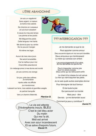 L'ÊTRE ABANDONNÉ

              	
  	
  	
  	
  Je suis un vagabond
                         Sans argent, ni maison
              	
  	
  	
  Je traîne mes sabots
              De chemins en ruisseaux
              	
  	
  
               Je suis tout ruisselant
            A cause du mauvais temps
              	
  
              Les pierres et les pavés
              Me fatiguent les pieds                 ??? INTERROGATION ???
             Cette langueur me hante
            Me donne la peur au ventre
            	
  
             De ne pouvoir manger                         Je me demande ce que la vie
            	
   	
  Ni même me loger.                     Peut apporter comme amour
                                                     Des souvenirs épars en moi se sont réveillés
          Aucun de mes vieux jours                   Deux amoureux qui s'embrassent
                             Ne seront ensoleillés   La mère qui caresse son enfant
                Car le malheur pour moi                Les encouragements d'un père.
                     C'est d'être abandonné
                                                       Je me demande ce que la vie

   Un mélange amer à mes lèvres est monté               Peut m'apporter comme joie
                                                        Que l'on aurait pressée.
          	
  Je suis comme une orange                Deux amis qui se retrouvent enfin
                                                        Le chant d'un oiseau la nuit venue
          	
  	
  Un jour, près des collines         La mer qui vient taquiner les pieds.
                                Je remonterai
                                                     Je ne sais quels autres exemples donner
                Après cette vie difficile
                               Je m'endormirai         Pour témoigner de tout l'amour
Laissant sur terre, mes sabots et guenilles usagés            Et de toute la joie
                     	
  Je partirai tranquille              Qui parcourent ce monde
            Vers un chemin d'éternité.                              Mais peut‐être
                                                       	
  Devrais‐je me demander aussi
                                                       Comment je peux y contribuer ?
                        La vie est attente
              D'évènements inouïs. BLEU
                       C'est le ciel bleu acier
                               Du matin
                            Qui me l'a dit.
                          Midi est arrivé
                   Avec son azur incandescent
                    Et sa salve d'espoirs futurs.
 