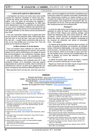 16 Le Journal de Laurence - N°7 - Avril 2004
 ANALYSE : L’ARBRE, SOURCE DE VIE 
Conclusion
L’arbre est le sujet d’un débat absurde
L’imprégnation de l’amour de l’arbre dans notre société
explique les réactions viscérales et naïves des gens :
« quand les arbres sont tombés, j’en suis tombée moi-
même, c’est une partie de moi-même qui disparaît ».
Grâce à une médiatisation conséquente, fin 2003 dans
notre département, lors d’une opération de sécurisation,
on a pu suivre le feuilleton médiocre des personnes qui
s’attachent aux arbres promis à la tronçonneuse et met-
tent des guirlandes sur les arbres sauvés provisoirement
pour Noël.
C’est une mascarade indigne sous le regard des famil-
les qui ont perdu une personne chère. Elles hurlent alors,
non pas pour un bout de bois, mais pour leur fille, leur
fils, leur ami : « quand l’arbre a enfoncé la tôle de la voi-
ture, la vie s’est arrêtée pour lui et pour moi. C’est une
partie de moi-même qui disparaît ».
Le Bien commun, la vie de chacun
Face à la pression naïve collective du culte de l’arbre,
aux résistances psychologiques de l’opinion, les pouvoirs
publics ont du mal à communiquer et à mettre en œuvre
les recommandations. Les acquisitions foncières néces-
saires sont difficiles à mener, les propriétaires faisant
monter les enchères à chaque tentative d’acquisition.
Les obstacles latéraux sont impliqués dans 40 % des
accidents mortels, et le conducteur n’est pas toujours
responsable de la perte de contrôle. Dans le domaine de
l’infrastructure c’est sur ce point qu’on gagnera des vies.
Nous connaissons des solutions efficaces depuis 20 ans.
Mais peut-être faut-il voir plus loin, plus haut, plus euro-
péen, comme le suggère la commission européenne pour
la sécurité routière qui souhaite encourager l’amélioration
des infrastructures routières du réseau existant en har-
monisant les critères des points noirs et une signalisation
communautaire. Des programmes d’évaluation des rou-
tes devraient voir le jour, ainsi que des guides techniques
des infrastructures pour les professionnels.
Pourquoi ?
Le choix de cette étude n’est évidemment pas anodin. Il
égratigne le mythe de l’arbre et regarde derrière l’arbre
qui cache la forêt. Depuis que Laurence partage, (soit
disant) les statistiques des tués contre arbres de 2001,
j’ai besoin, comme d’autres, de comprendre cet amour
illimité des arbres dans notre civilisation occidentale et
les mesures de protection des arbres et éventuelle-
ment… des usagers.
Ce dossier est le résultat de lectures dans la presse, de
livres, de guides techniques, de circulaires, de comptes-
rendus, d’émissions télévisuelles, mais aussi d’entretiens
et de courriers. J’ai tenté d’en faire un condensé explica-
tif, sans violence, même si j’ai la rage au cœur, pour don-
ner les facettes moins connues de la problématique étu-
diée et essayer de trouver des réponses à la ques-
tion : « Pourquoi ? »
La liberté de penser reste acquise à chacun, il pourra
se faire une opinion éclairée par un autre regard.
Regard qui rompt avec les idées reçues et apprivoise la
vérité, parfois inavouée, car inavouable.
Sources
 Dossier spécial « L’énergie cinétique ». Journal de Laurence n°4
 Politique de la route et sécurité routière : www.vie-publique.fr
 Sensibilisation Obstacles Sécurité « Savoir pour Agir » SETRA. Nov
1999
 SETRA : Service d’Etudes Techniques des Routes et Autoroutes
 Site : www.setra.equipement.gouv.fr
 Sécurité des Routes et des Rues. SETRA, CETUR, sept 1992.436 p.
 Plantations, environnement, paysage. Recueil d’expériences. Club
d’échange d’expériences sur les routes départementales. SETRA.
Avril 2002. Réf B0208
 Traitement des Obstacles Latéraux. SETRA. 2002.
 Claude GOT. Site : www.securite-routiere.org
 Dictionnaire des symboles. Jean Chevalier Alain Gheerbrant. Laffont
1982
 Explication naïve de l’accident et prévention. Dongo Rémi Kouabe-
nan ; PUF. 1999.
 Histoire de l’Alsace rurale. B. Vogler. Istra. 1983.
 Sauver 20000 vies sur nos routes. Une responsabilité partagée.
Commission européenne. Site :
http://europa.eu.int/comm/transport/road/roadsafety/index
 Site : www.equipement.gouv.fr
Bibliographie
 Plantations d’alignement- Inventaire et bilan sécurité- Note d’informa-
tion. SETRA. Avril 1986. Réf E8618.
 Caractéristiques routières et sécurité- Reconnaissance de la contri-
bution des facteurs route dans la genèse des accidents. Synthèse
INRETS n° 2. INRETS, Avril 1986. 129 p.
 Groupe de travail sur les plantations d’arbres d’alignement en bordu-
re des routes, Rapport Reverdy- Conseil Général des Ponts et
Chaussées, décembre 1987. 136 p.
 Renforcement Coordonnées et plantations. Eléments méthodologi-
ques. Dossier guide. SETRA. Oct 1987. Réf D8734.
 Aménagement des Routes Principales (sauf les autoroutes et routes
express à deux chaussées séparées). Recommandations techniques
pour la conception générale et la géométrie de la route. Guide techni-
que. SETRA. Août 1994. 144 p. Réf B9668.
 Bilan annuel de sécurité routière- Statistiques et commentaires –
Année 1998. Observatoire National Interministériel de Sécurité Rou-
tière. 1998. Documentation Française.
 Accidents contre obstacles fixes en rase campagne. Année 1993-
1994-1995. Rapport d’étude. SETRA. Déc 1998. 75 p. Réf E9831.
 Accidents par sortie de chaussée. Rapport d’étude. SETRA. Fév
1999. 67 p. Réf E9902.
 Accidents mortels contre obstacles fixes. Rapport d’étude. SETRA.
Mars 1999. 37 p. Réf E9903.
Instances :
Direction des Routes : www.route.equipement.gouv.fr
CNSR : Conseil National de Sécurité Routière : www.securiteroutiere.gouv.fr
Sécurité Routière : www.securiteroutiere.equipement.gouv.fr
CISR : Comité Interministériel de Sécurité Routière
Ministère de l’Équipement et des Transports : www.equipement.gouv.fr
Monique FRITZ
 