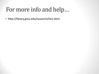For more info and help…
• http://library.gmu.edu/research/liais.html

 