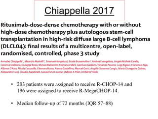 Chiappella 2017
• 203 patients were assigned to receive R-CHOP-14 and
196 were assigned to receive R-MegaCHOP-14.
• Median follow-up of 72 months (IQR 57–88)
 