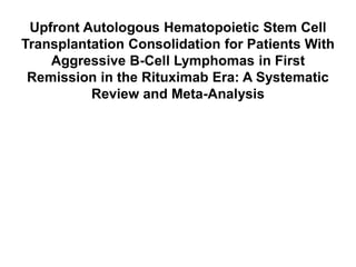 Upfront Autologous Hematopoietic Stem Cell
Transplantation Consolidation for Patients With
Aggressive B-Cell Lymphomas in First
Remission in the Rituximab Era: A Systematic
Review and Meta-Analysis
 