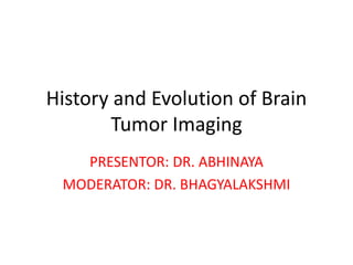 History and Evolution of Brain
Tumor Imaging
PRESENTOR: DR. ABHINAYA
MODERATOR: DR. BHAGYALAKSHMI
 