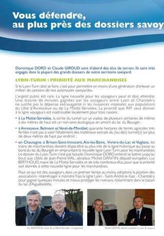 Vous défendre,
au plus près des dossiers savoy



Dominique DORD et Claude GIROUD sont d’abord des élus de terrain. Ils sont très
engagés dans la plupart des grands dossiers de notre territoire savoyard.

LYON-TURIN : PRIORITÉ AUX MARCHANDISES
Si le Lyon-Turin doit se faire, c’est pour permettre en moins d’une génération d’enlever un
million de camions de nos autoroutes savoyardes.
L’argent public est rare. La ligne nouvelle pour les voyageurs peut et doit attendre.
Une dizaine de minutes gagnées par les voyageur s entre Lyon et Chambér y
ne justifie pas la dépense extravagante ni les nuisances imposées aux populations
du côté d’Avressieux ou de La Motte-Ser volex. La priorité que RFF veut donner
à la ligne voyageurs est inadmissible localement pour trois raisons :
• à
 	  La Motte-Servolex, la sortie du tunnel sur un viaduc de plusieurs centaines de mètres
    à dix mètres de haut est un non-sens écologique en amont du lac du Bourget ;
•	  Avressieux, Belmont et Verel-de-Montbel, quarante hectares de terres agricoles très
   à
   fertiles n’ont pas à subir l’étalement des matérieux extraits du (ou des) tunnel(s) sur plus
   de deux mètres de haut par endroit ;
• e
 	  n Chautagne, à Brison-Saint-Innocent, Aix-les-Bains,  Viviers-du-Lac et Voglans, les
    trains de marchandises doivent disparaître au plus vite de la ligne historique qui passe au
    bord du lac du Bourget en empruntant la nouvelle ligne Lyon-Turin pour les marchandises.
    Le dossier du Lyon-Turin n’est pas bouclé. Dominique DORD entend se battre jusqu’au
    bout aux côtés de Jean-Pierre VIAL, sénateur, Michel DANTIN, député européen, Luc
    BERTHOUD, maire de La Motte-Servolex et de très nombreux élus, pour que la priorité
    soit donnée à cette nouvelle ligne pour les marchandises.
	Pour ce qui est des voyageurs, dans un premier temps au moins, adoptons la position des
  associations : réaménager à moindre frais la ligne Lyon - Saint-André-le-Gaz - Chambéry
  pour gagner quelques minutes et mieux protéger les riverains, notamment dans le bassin
  du lac d’Aiguebelette.




       Luc BERTHOUD, maire de La Motte-Servolex : la pugnacité   Michel DANTIN, député européen et ami de toujours
 