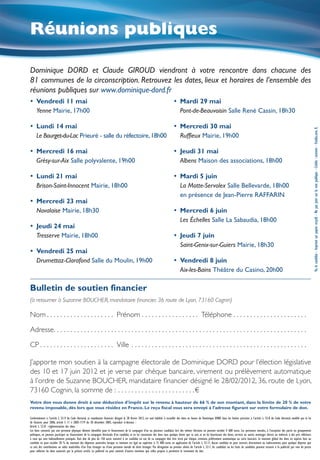 Réunions publiques

Dominique DORD et Claude GIROUD viendront à votre rencontre dans chacune des
81 communes de la circonscription. Retrouvez les dates, lieux et horaires de l’ensemble des
réunions publiques sur www.dominique-dord.fr
yy Vendredi 11 mai                                                                                                                 yy Mardi 29 mai
   Yenne Mairie, 17h00                                                                                                                Pont-de-Beauvoisin Salle René Cassin, 18h30

yy Lundi 14 mai                                                                                                                    yy Mercredi 30 mai




                                                                                                                                                                                                                                                                    Vu, le candidat - Imprimé sur papier recyclé - Ne pas jeter sur la voie publique - Crédits : oconner - Fotolia.com, X.
   Le Bourget-du-Lac Prieuré - salle du réfectoire, 18h00                                                                             Ruffieux Mairie, 19h00

yy Mercredi 16 mai                                                                                                                 yy Jeudi 31 mai
   Grésy-sur-Aix Salle polyvalente, 19h00                                                                                             Albens Maison des associations, 18h00

yy Lundi 21 mai                                                                                                                    yy Mardi 5 juin
   Brison-Saint-Innocent Mairie, 18h00                                                                                                La Motte-Servolex Salle Bellevarde, 18h00
                                                                                                                                      en présence de Jean-Pierre RAFFARIN
yy Mercredi 23 mai
   Novalaise Mairie, 18h30                                                                                                         yy Mercredi 6 juin
                                                                                                                                      Les Échelles Salle La Sabaudia, 18h00
yy Jeudi 24 mai
   Tresserve Mairie, 18h00                                                                                                         yy Jeudi 7 juin
                                                                                                                                      Saint-Genix-sur-Guiers Mairie, 18h30
yy Vendredi 25 mai
   Drumettaz-Clarafond Salle du Moulin, 19h00                                                                                      yy Vendredi 8 juin
                                                                                                                                      Aix-les-Bains Théâtre du Casino, 20h00

Bulletin de soutien financier
(à retourner à Suzanne BOUCHER, mandataire financier, 36 route de Lyon, 73160 Cognin)

Nom. . . . . . . . . . . . . . . . . . . .  	Prénom. . . . . . . . . . . . . . . . .  	Téléphone. . . . . . . . . . . . . . . . . . . . . . .

Adresse. . . . . . . . . . . . . . . . . . . . . . . . . . . . . . . . . . . . . . . . . . . . . . . . . . . . . . . . . . . . . . . . . . . . . . . . . . . .

CP. . . . . . . . . . . . . . . . . . . . . .  	Ville . . . . . . . . . . . . . . . . . . . . . . . . . . . . . . . . . . . . . . . . . . . . . . . . . . . . .

J’apporte mon soutien à la campagne électorale de Dominique DORD pour l’élection législative
des 10 et 17 juin 2012 et je verse par chèque bancaire, virement ou prélèvement automatique
à l’ordre de Suzanne BOUCHER, mandataire financier désigné le 28/02/2012, 36, route de Lyon,
73160 Cognin, la somme de : . . . . . . . . . . . . . . . . . . . . . . .  €
Votre don vous donne droit à une déduction d’impôt sur le revenu à hauteur de 66 % de son montant, dans la limite de 20 % de votre
revenu imposable, dès lors que vous résidez en France. Le reçu fiscal vous sera envoyé à l’adresse figurant sur votre formulaire de don.

Conformément à l’article L. 52-9 du Code électoral, ce mandataire financier, désigné le 28 février 2012, est seul habilité à recueillir des dons en faveur de Dominique DORD dans les limites précisées à l’article L. 52-8 du Code électoral, modifié par la loi
de finances pour 2006, article 5 11 n 2005-1719 du 30 décembre 2005, reproduit ci-dessous :
Article L. 52-8 : règlementation des dons
Les dons consentis par une personne physique dûment identifiée pour le financement de la campagne d’un ou plusieurs candidats lors des mêmes élections ne peuvent excéder 4 600 euros. Les personnes morales, à l’exception des partis ou groupements
politiques, ne peuvent participer au financement de la campagne électorale d’un candidat, ni en lui consentant des dons sous quelque forme que ce soit, ni en lui fournissant des biens, services ou autres avantages directs ou indirects à des prix inférieurs
à ceux qui sont habituellement pratiqués. Tout don de plus de 150 euros consenti à un candidat en vue de sa campagne doit être versé par chèque, virement, prélèvement automatique ou carte bancaire. Le montant global des dons en espèces faits au
candidat ne peut excéder 20 % du montant des dépenses autorisées lorsque ce montant est égal ou supérieur à 15 000 euros en application de l’article L. 52-11. Aucun candidat ne peut recevoir, directement ou indirectement, pour quelque dépense que
ce soit, des contributions ou aides matérielles d’un Etat étranger ou d’une personne morale de droit étranger. Par dérogation au premier alinéa de l’article L. 52-1, les candidats ou les listes de candidats peuvent recourir à la publicité par voie de presse
pour solliciter les dons autorisés par le présent article. La publicité ne peut contenir d’autres mentions que celles propres à permettre le versement du don.
 
