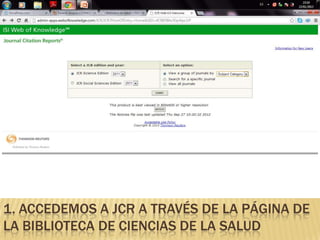 1. ACCEDEMOS A JCR A TRAVÉS DE LA PÁGINA DE
LA BIBLIOTECA DE CIENCIAS DE LA SALUD