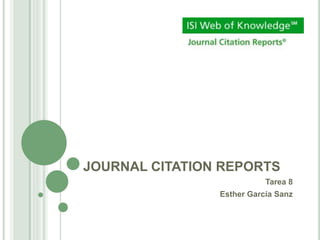 JOURNAL CITATION REPORTS
Tarea 8
Esther García Sanz
 
